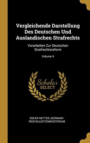 Vergleichende Darstellung Des Deutschen Und Auslandischen Strafrechts Vorarbeiten Zur Deutschen Strafrechtsreform; Volume 4