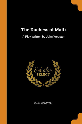 The Duchess of Malfi A Play Written by John Webster