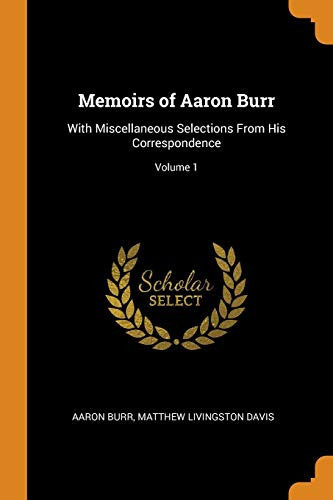 Memoirs of Aaron Burr With Miscellaneous Selections From His Correspondence; Volume 1