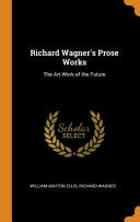 Richard Wagner's Prose Works The Art-Work of the Future