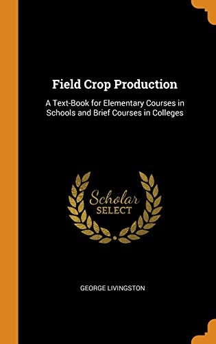 Field Crop Production A Text-Book for Elementary Courses in Schools and Brief Courses in Colleges