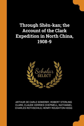 Through Shen-kan An Account of the Clark Expedition in North China, 1908-9