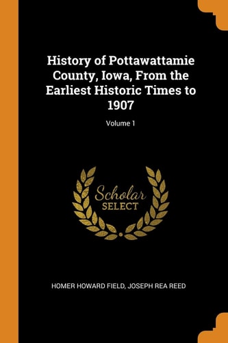 History of Pottawattamie County, Iowa, From the Earliest Historic Times to 1907; Volume 1