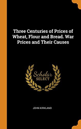 Three Centuries of Prices of Wheat, Flour and Bread. War Prices and Their Causes