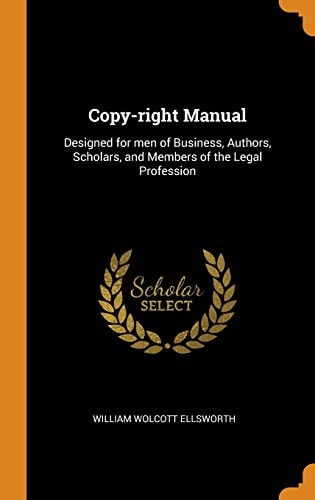 Copy-Right Manual Designed for Men of Business, Authors, Scholars, and Members of the Legal Profession
