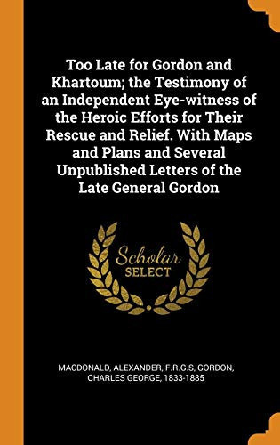 Too Late for Gordon and Khartoum; the Testimony of an Independent Eye-witness of the Heroic Efforts for Their Rescue and Relief. With Maps and Plans ... Letters of the Late General Gordon