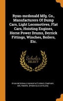 Ryan-Mcdonald Mfg. Co. , Manufacturers of Dump Cars, Light Locomotives, Flat Cars, Hoisting Engines, Horse Power Drums, Derrick Fittings, Winches, Boilers, Etc