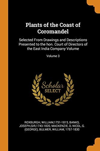 Plants of the Coast of Coromandel Selected From Drawings and Descriptions Presented to the Hon. Court of Directors of the East India Company Volume; Volume 3
