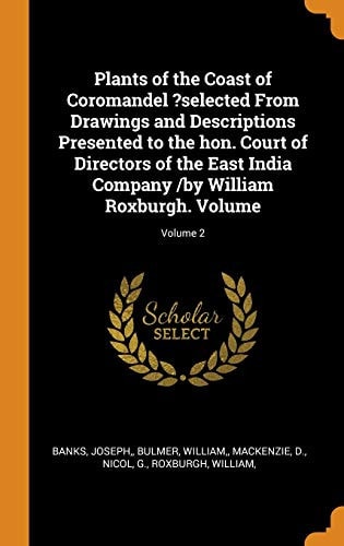 Plants of the Coast of Coromandel ?selected From Drawings and Descriptions Presented to the Hon. Court of Directors of the East India Company /by William Roxburgh. Volume; Volume 2