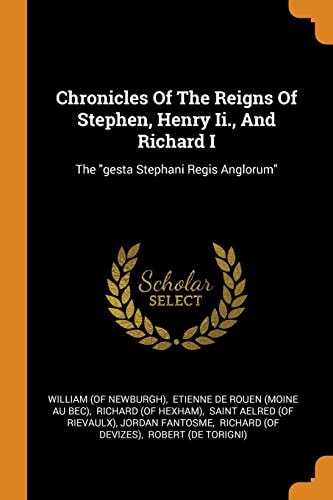 Chronicles Of The Reigns Of Stephen, Henry Ii., And Richard I The Gesta Stephani Regis Anglorum