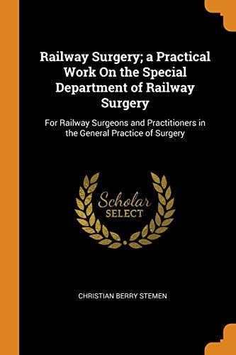 Railway Surgery; a Practical Work on the Special Department of Railway Surgery For Railway Surgeons and Practitioners in the General Practice of Surgery