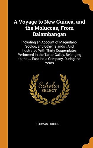 A Voyage to New Guinea, and the Moluccas, from Balambangan Including an Account of Magindano, Sooloo, and Other Islands: And Illustrated with Thirty Copperplates, Performed in the Tartar Galley, Belonging to the ... East India Company, During the Years
