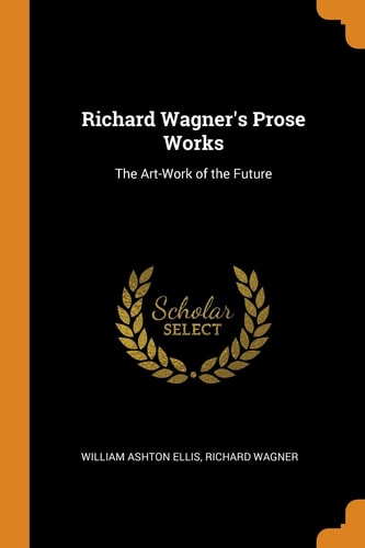 Richard Wagner's Prose Works The Art-Work of the Future