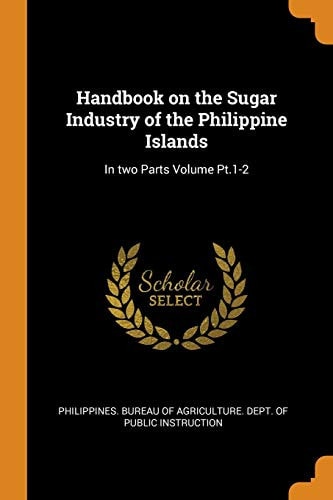Handbook on the Sugar Industry of the Philippine Islands In Two Parts Volume Pt. 1-2