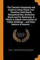 The Tourists Companion and Guide to Coney Island, Fort Hamilton, Bath Beach, Sheepshead Bay, Rockaway Beach and Far Rockaway, to Which Is Added a Description of Public Buildings ... and Other Matters of Interest . .
