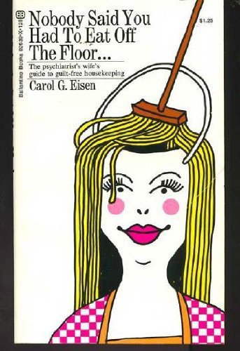 Nobody Said You Had to Eat Off the Floor: The Psychiatrist's Wife's Guide to Housekeeping