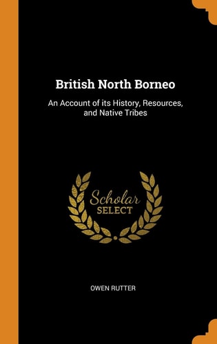 British North Borneo An Account of Its History, Resources, and Native Tribes