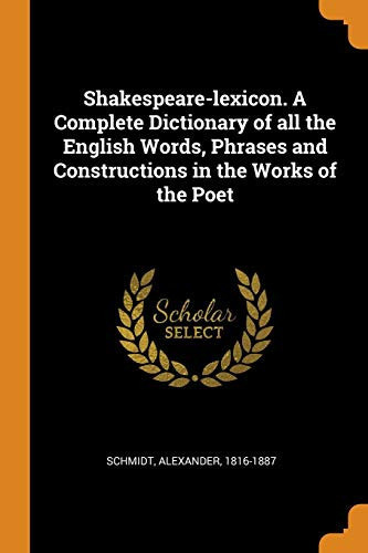 Shakespeare-Lexicon. a Complete Dictionary of All the English Words, Phrases and Constructions in the Works of the Poet