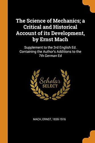 The Science of Mechanics; A Critical and Historical Account of Its Development, by Ernst Mach Supplement to the 3rd English Ed. Containing the Author's Additions to the 7th German Ed