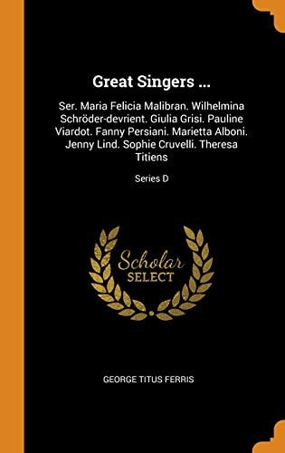 Great Singers ... Ser. Maria Felicia Malibran. Wilhelmina Schröder-Devrient. Giulia Grisi. Pauline Viardot. Fanny Persiani. Marietta Alboni. Jenny Lind. Sophie Cruvelli. Theresa Titiens; Series D