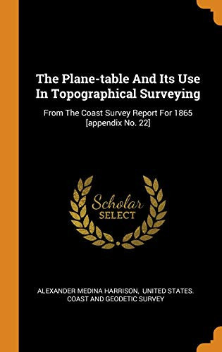 The Plane-Table and Its Use in Topographical Surveying From the Coast Survey Report for 1865 [appendix No. 22]