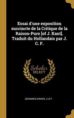 Essai d'une exposition succincte de la Critique de la Raison-Pure [of J. Kant]. Traduit du Hollandais par J. C. F.