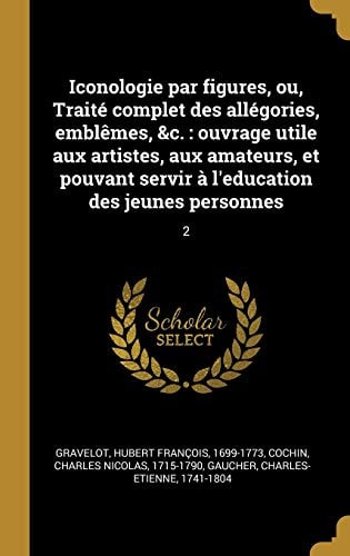 Iconologie Par Figures, Ou, Traité Complet des Allégories, Emblêmes, &c Ouvrage Utile Aux Artistes, Aux Amateurs, et Pouvant Servir à l'education des Jeunes Personnes: 2