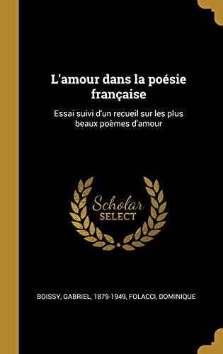 L' Amour Dans la Poésie Française Essai Suivi d'un Recueil Sur les Plus Beaux Poèmes D'Amour