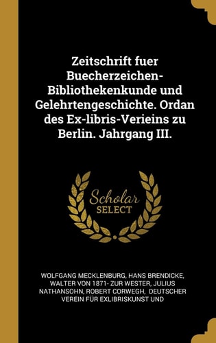 Zeitschrift Fuer Buecherzeichen-Bibliothekenkunde Und Gelehrtengeschichte. Ordan Des Ex-Libris-Verieins Zu Berlin. Jahrgang III.