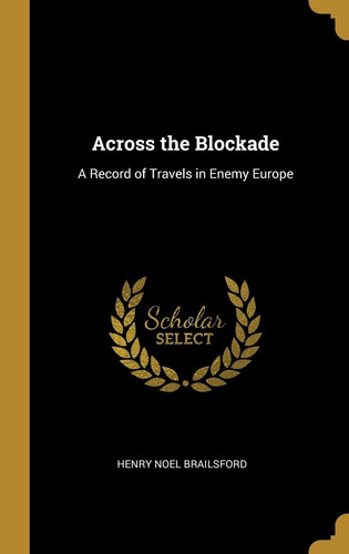 Across the Blockade A Record of Travels in Enemy Europe