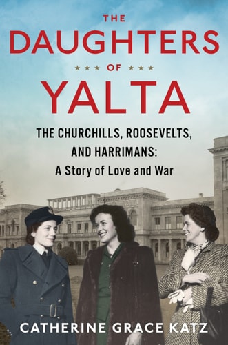 The Daughters of Yalta: The Churchills, Roosevelts, and Harrimans : a Story of Love and War