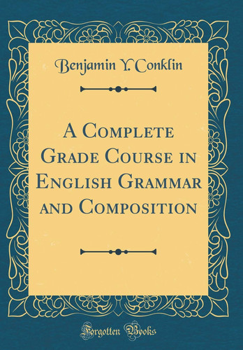 A Complete Grade Course in English Grammar and Composition (Classic Reprint)