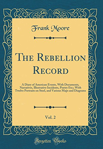 The Rebellion Record, Vol. 2 A Diary of American Events, with Documents, Narratives, Illustrative Incidents, Poetry Etc;; With Twelve Portraits on Steel, and Various Maps and Diagrams (Classic Reprint)