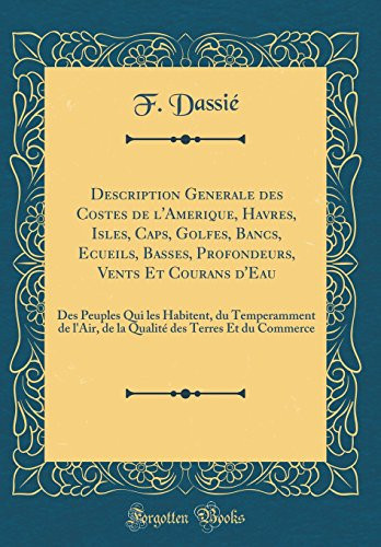 Description Generale Des Costes de l'Amerique, Havres, Isles, Caps, Golfes, Bancs, Ecueils, Basses, Profondeurs, Vents Et Courans d'Eau Des Peuples Qui Les Habitent, Du Temperamment de l'Air, de la Qualité Des Terres Et Du Commerce (Classic Reprint)