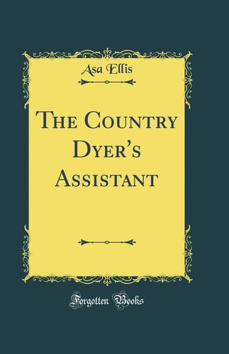 The Country Dyer's Assistant (Classic Reprint)