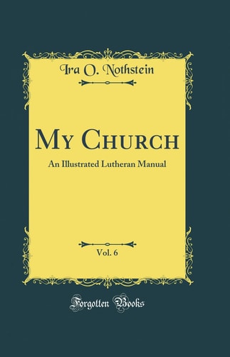 My Church, Vol. 6 An Illustrated Lutheran Manual (Classic Reprint)