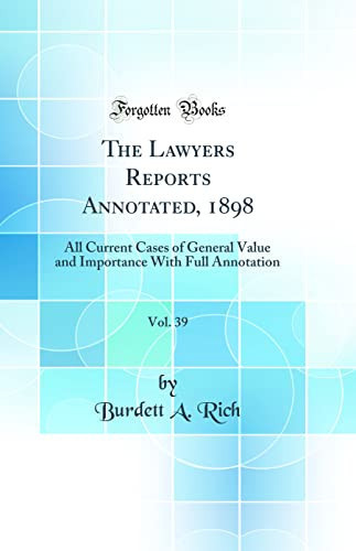 The Lawyers Reports Annotated, 1898, Vol. 39 All Current Cases of General Value and Importance with Full Annotation (Classic Reprint)