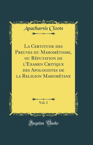 La Certitude Des Preuves Du Mahométisme, Ou Réfutation de l'Examen Critique Des Apologistes de la Religion Mahométane, Vol. 1 (Classic Reprint)