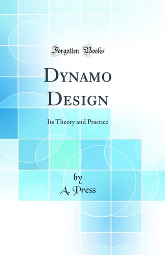 Dynamo Design Its Theory and Practice (Classic Reprint)