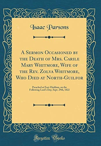A Sermon Occasioned by the Death of Mrs. Carile Mary Whitmore, Wife of the Rev. Zolva Whitmore, Who Died at North-Guilfor Preached at East-Haddam, on the Following Lord's Day, Sept. 29th, 1822 (Classic Reprint)