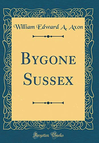 Bygone Sussex (Classic Reprint)