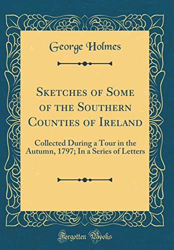 Sketches of Some of the Southern Counties of Ireland Collected During a Tour in the Autumn, 1797; In a Series of Letters (Classic Reprint)