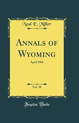 Annals of Wyoming, Vol. 38 April 1966 (Classic Reprint)