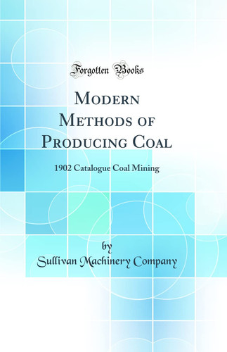 Modern Methods of Producing Coal 1902 Catalogue Coal Mining (Classic Reprint)