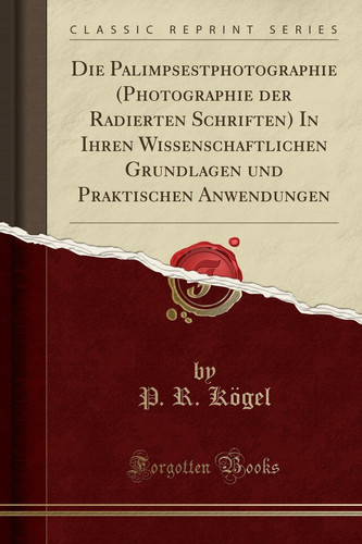 Die Palimpsestphotographie (Photographie Der Radierten Schriften) in Ihren Wissenschaftlichen Grundlagen Und Praktischen Anwendungen (Classic Reprint)