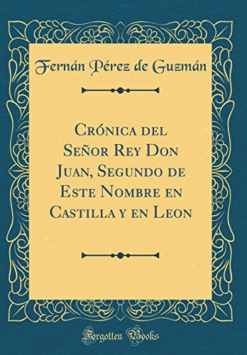 Crónica del Señor Rey Don Juan, Segundo de Este Nombre En Castilla y En Leon (Classic Reprint)