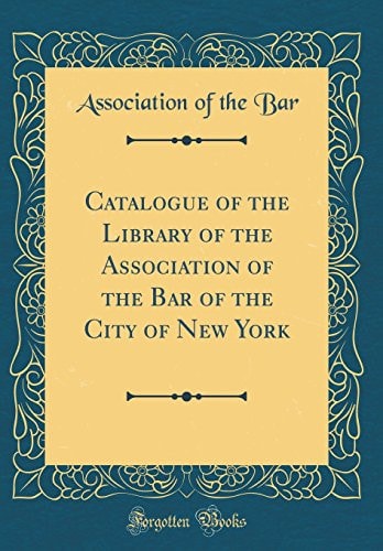 Catalogue of the Library of the Association of the Bar of the City of New York (Classic Reprint)