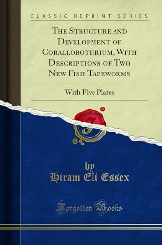 The Structure and Development of Corallobothrium, with Descriptions of Two New Fish Tapeworms With Five Plates (Classic Reprint)