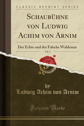 Schaubühne Von Ludwig Achim Von Arnim, Vol. 3 Der Echte Und Der Falsche Waldemar (Classic Reprint)
