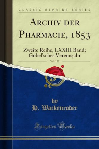 Archiv Der Pharmacie, 1853, Vol. 123 Zweite Reihe, LXXIII Band; Göbel'sches Vereinsjahr (Classic Reprint)